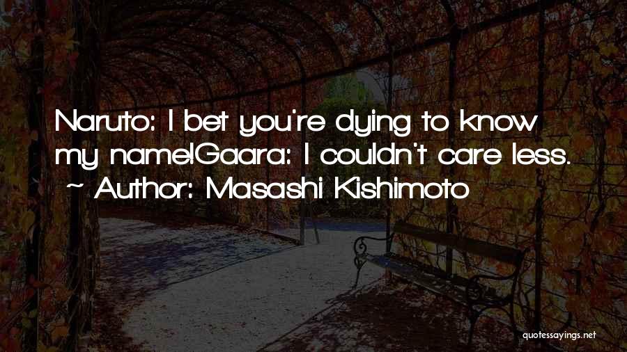 Masashi Kishimoto Quotes: Naruto: I Bet You're Dying To Know My Name!gaara: I Couldn't Care Less.