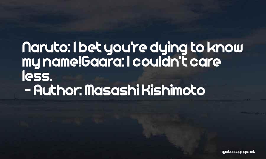 Masashi Kishimoto Quotes: Naruto: I Bet You're Dying To Know My Name!gaara: I Couldn't Care Less.