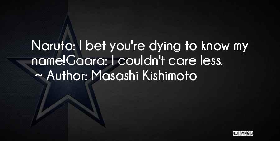 Masashi Kishimoto Quotes: Naruto: I Bet You're Dying To Know My Name!gaara: I Couldn't Care Less.