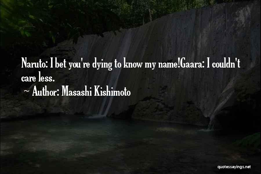 Masashi Kishimoto Quotes: Naruto: I Bet You're Dying To Know My Name!gaara: I Couldn't Care Less.