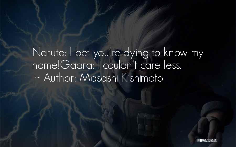 Masashi Kishimoto Quotes: Naruto: I Bet You're Dying To Know My Name!gaara: I Couldn't Care Less.