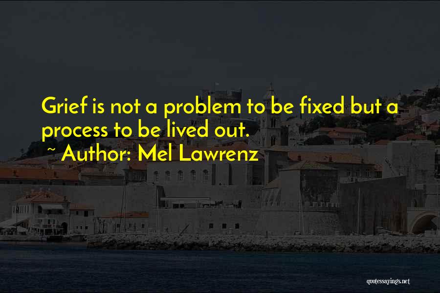 Mel Lawrenz Quotes: Grief Is Not A Problem To Be Fixed But A Process To Be Lived Out.