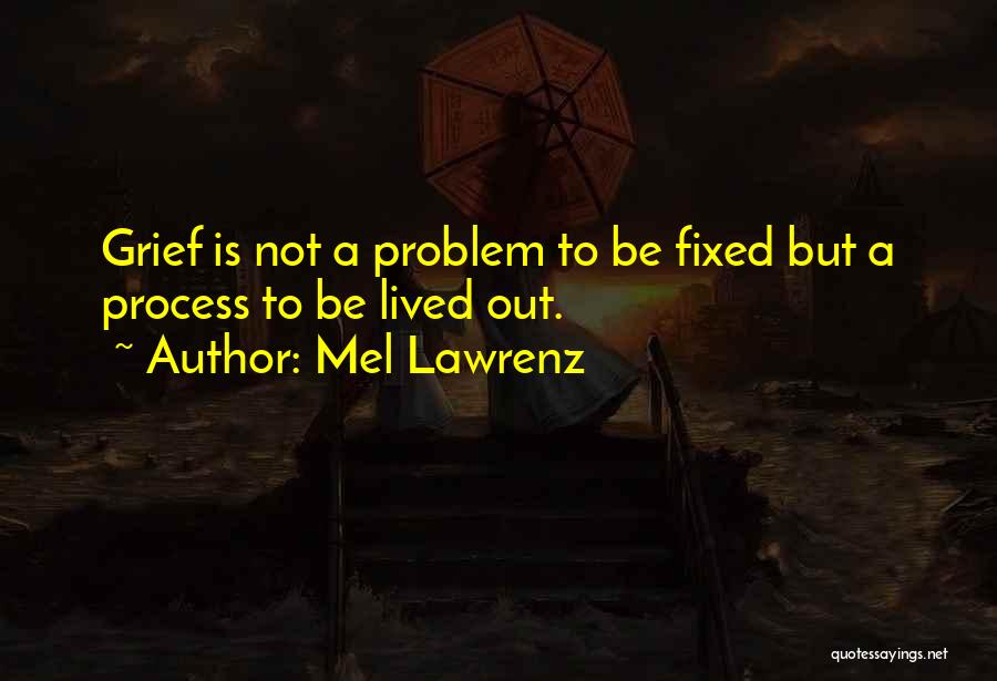 Mel Lawrenz Quotes: Grief Is Not A Problem To Be Fixed But A Process To Be Lived Out.