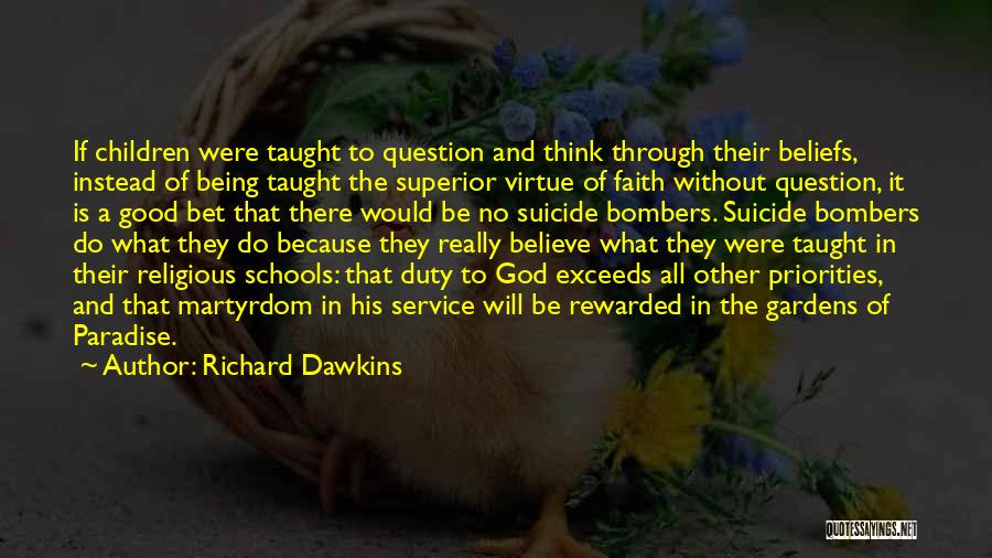 Richard Dawkins Quotes: If Children Were Taught To Question And Think Through Their Beliefs, Instead Of Being Taught The Superior Virtue Of Faith