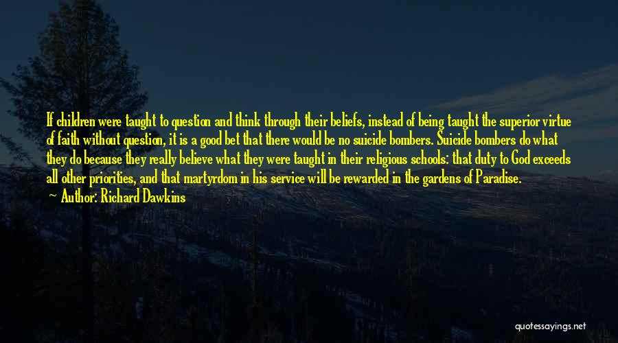 Richard Dawkins Quotes: If Children Were Taught To Question And Think Through Their Beliefs, Instead Of Being Taught The Superior Virtue Of Faith