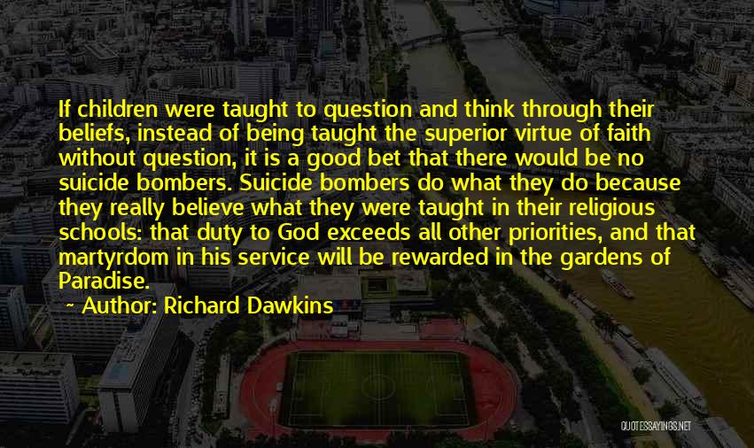 Richard Dawkins Quotes: If Children Were Taught To Question And Think Through Their Beliefs, Instead Of Being Taught The Superior Virtue Of Faith