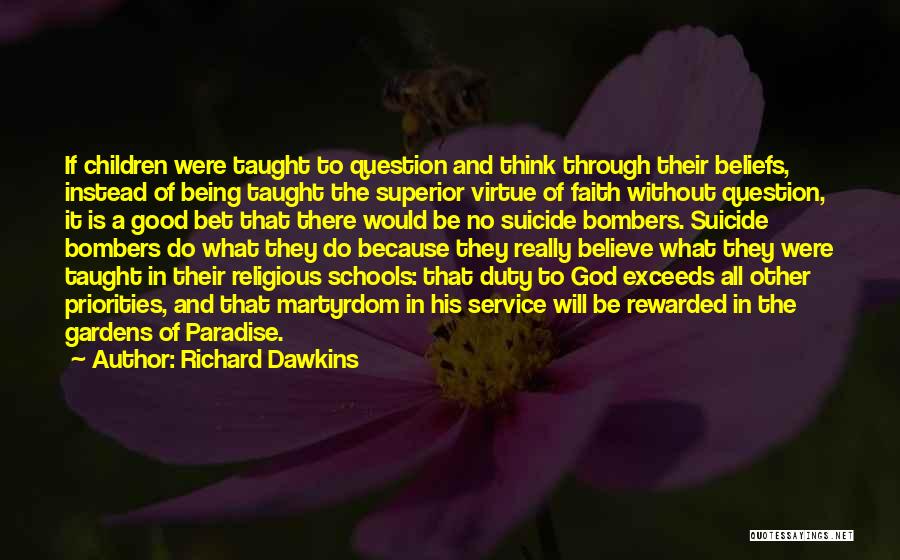 Richard Dawkins Quotes: If Children Were Taught To Question And Think Through Their Beliefs, Instead Of Being Taught The Superior Virtue Of Faith