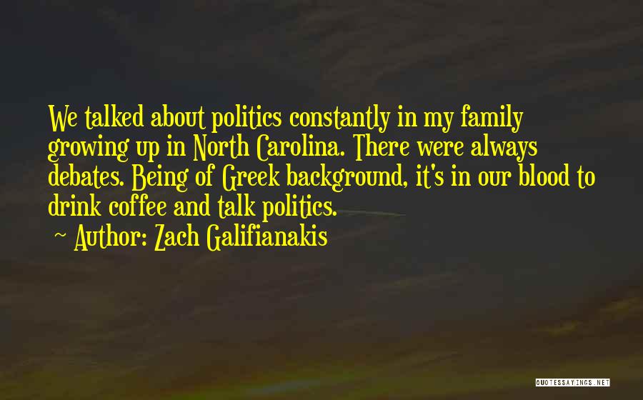 Zach Galifianakis Quotes: We Talked About Politics Constantly In My Family Growing Up In North Carolina. There Were Always Debates. Being Of Greek