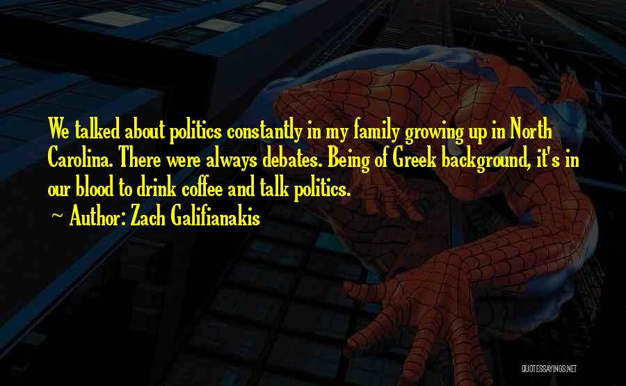 Zach Galifianakis Quotes: We Talked About Politics Constantly In My Family Growing Up In North Carolina. There Were Always Debates. Being Of Greek