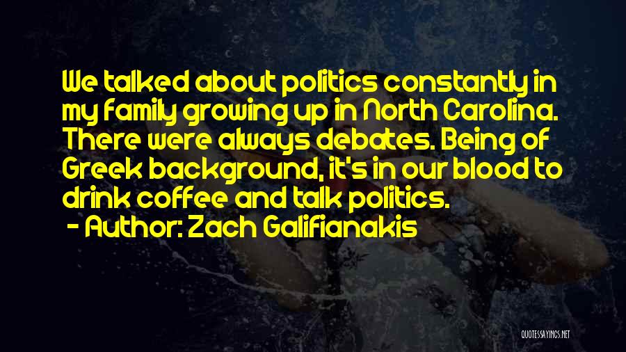 Zach Galifianakis Quotes: We Talked About Politics Constantly In My Family Growing Up In North Carolina. There Were Always Debates. Being Of Greek