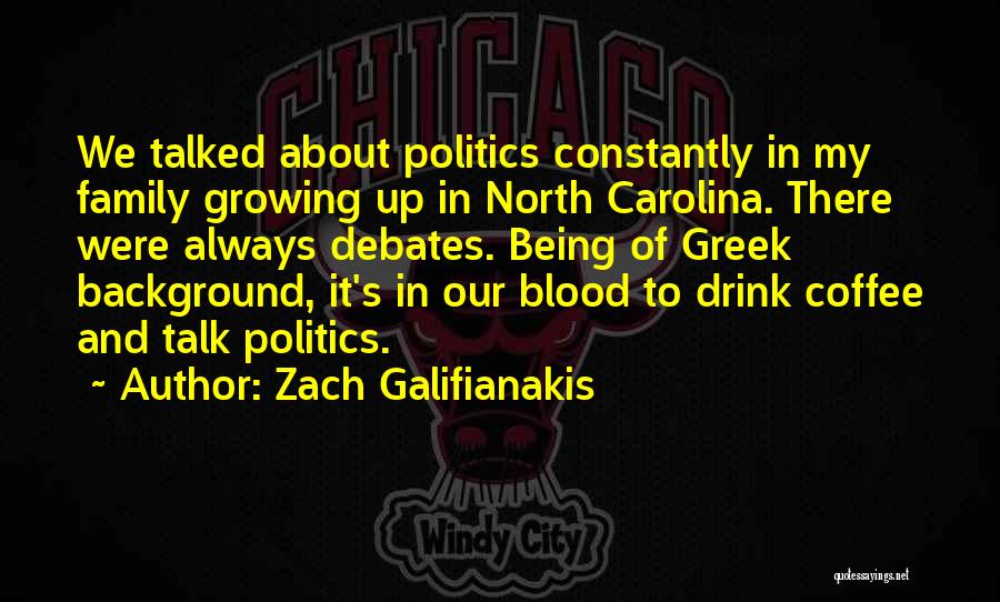 Zach Galifianakis Quotes: We Talked About Politics Constantly In My Family Growing Up In North Carolina. There Were Always Debates. Being Of Greek