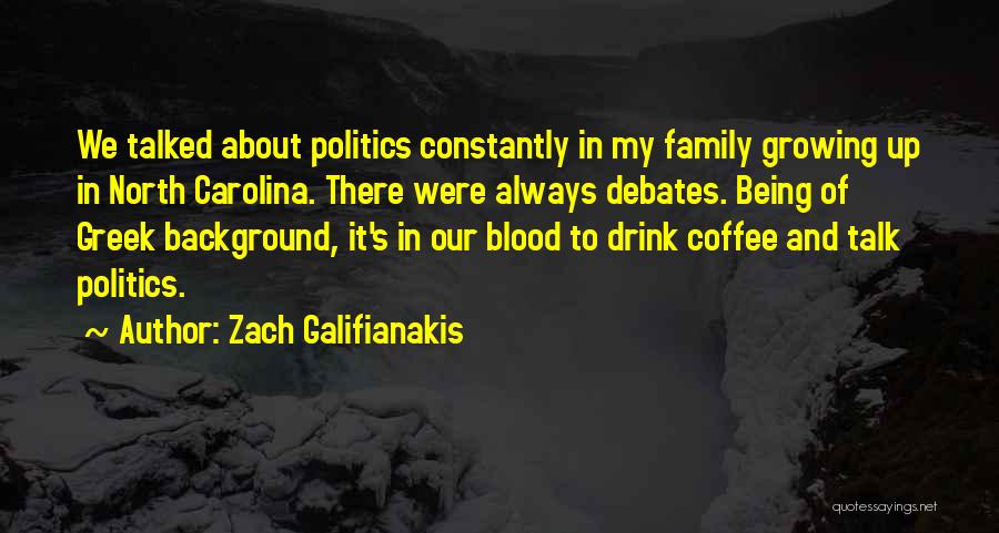 Zach Galifianakis Quotes: We Talked About Politics Constantly In My Family Growing Up In North Carolina. There Were Always Debates. Being Of Greek