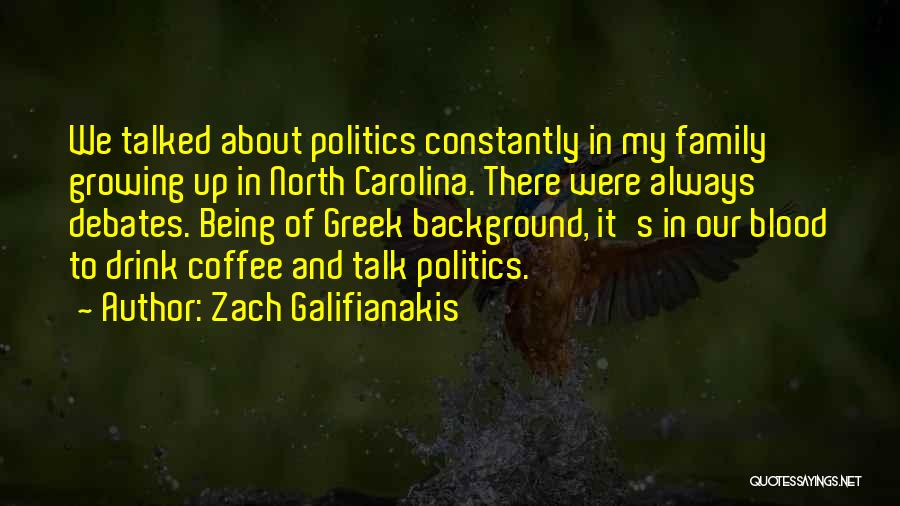 Zach Galifianakis Quotes: We Talked About Politics Constantly In My Family Growing Up In North Carolina. There Were Always Debates. Being Of Greek