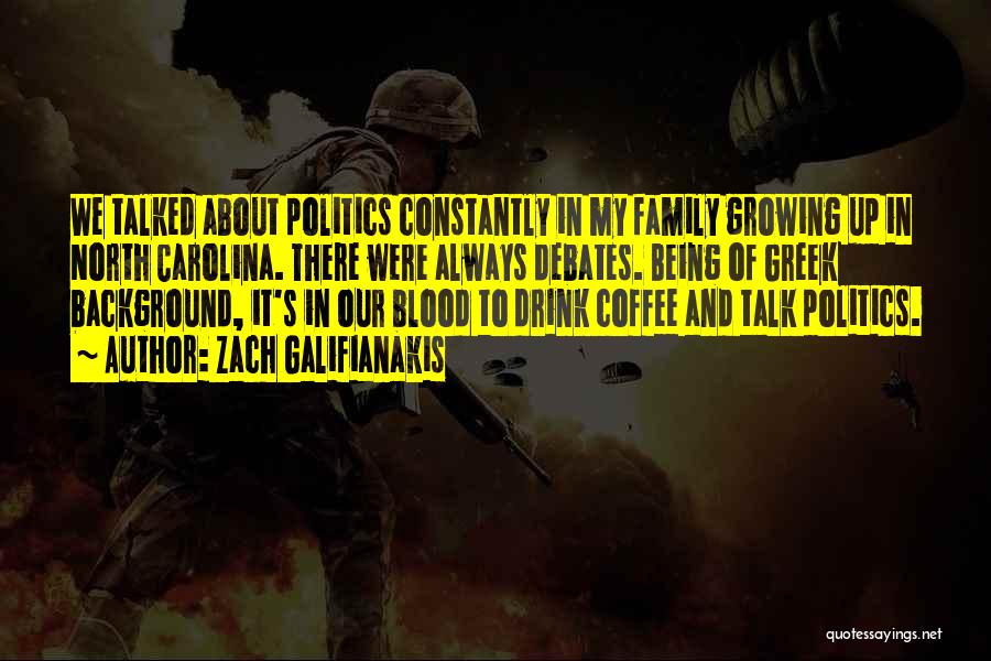 Zach Galifianakis Quotes: We Talked About Politics Constantly In My Family Growing Up In North Carolina. There Were Always Debates. Being Of Greek