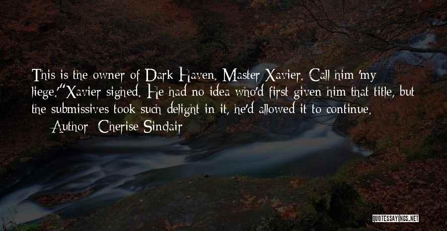 Cherise Sinclair Quotes: This Is The Owner Of Dark Haven. Master Xavier. Call Him 'my Liege.'xavier Sighed. He Had No Idea Who'd First