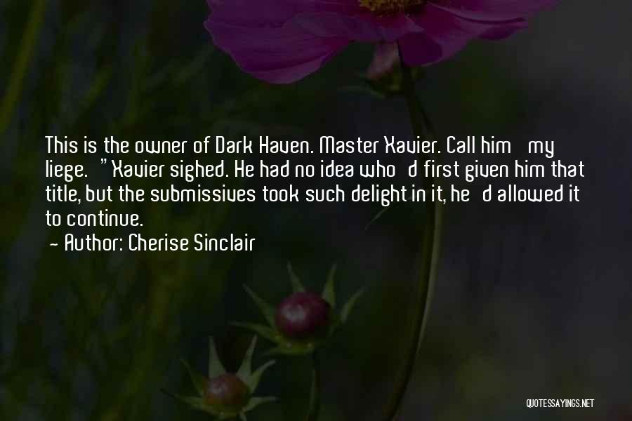 Cherise Sinclair Quotes: This Is The Owner Of Dark Haven. Master Xavier. Call Him 'my Liege.'xavier Sighed. He Had No Idea Who'd First