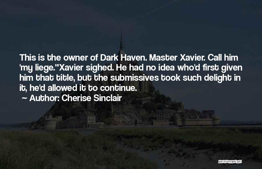 Cherise Sinclair Quotes: This Is The Owner Of Dark Haven. Master Xavier. Call Him 'my Liege.'xavier Sighed. He Had No Idea Who'd First