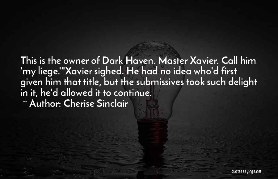 Cherise Sinclair Quotes: This Is The Owner Of Dark Haven. Master Xavier. Call Him 'my Liege.'xavier Sighed. He Had No Idea Who'd First