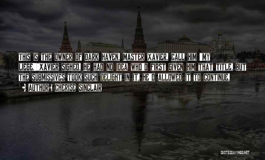 Cherise Sinclair Quotes: This Is The Owner Of Dark Haven. Master Xavier. Call Him 'my Liege.'xavier Sighed. He Had No Idea Who'd First