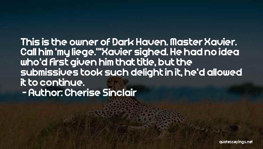 Cherise Sinclair Quotes: This Is The Owner Of Dark Haven. Master Xavier. Call Him 'my Liege.'xavier Sighed. He Had No Idea Who'd First