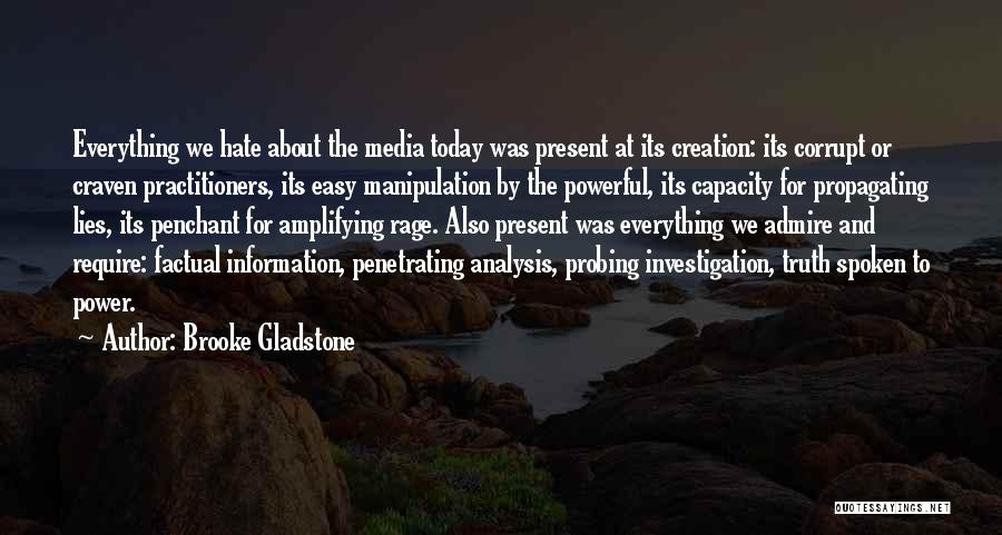 Brooke Gladstone Quotes: Everything We Hate About The Media Today Was Present At Its Creation: Its Corrupt Or Craven Practitioners, Its Easy Manipulation