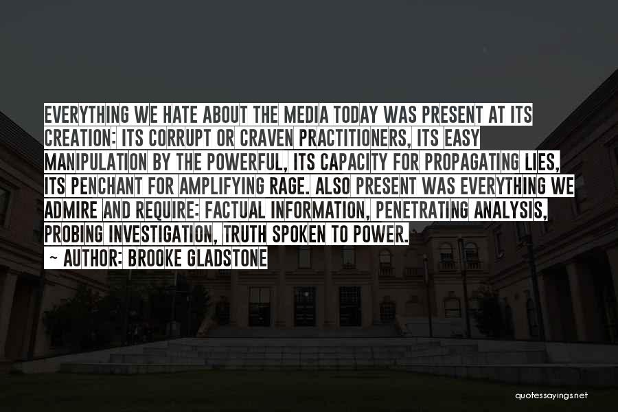 Brooke Gladstone Quotes: Everything We Hate About The Media Today Was Present At Its Creation: Its Corrupt Or Craven Practitioners, Its Easy Manipulation