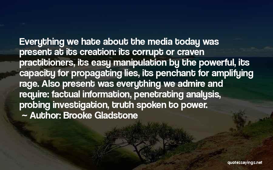 Brooke Gladstone Quotes: Everything We Hate About The Media Today Was Present At Its Creation: Its Corrupt Or Craven Practitioners, Its Easy Manipulation