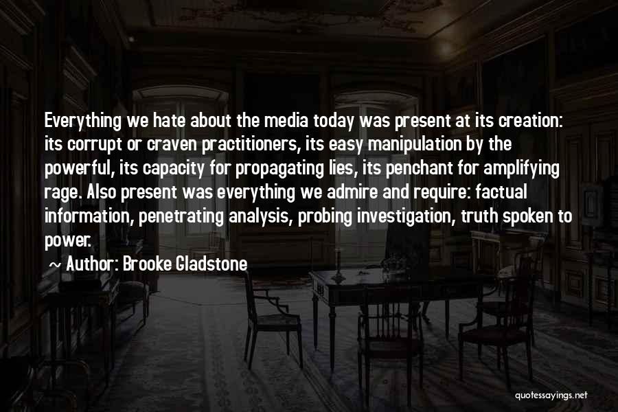 Brooke Gladstone Quotes: Everything We Hate About The Media Today Was Present At Its Creation: Its Corrupt Or Craven Practitioners, Its Easy Manipulation