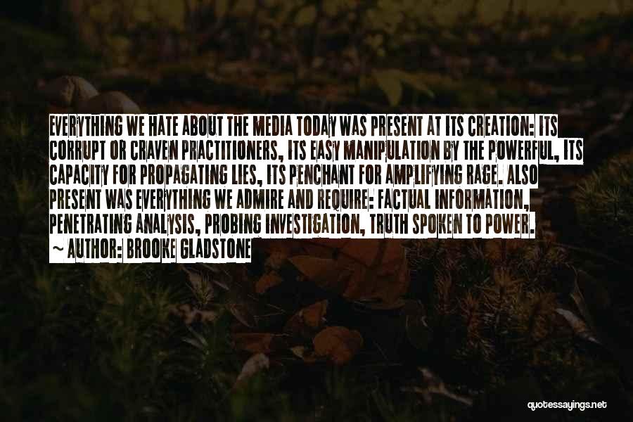 Brooke Gladstone Quotes: Everything We Hate About The Media Today Was Present At Its Creation: Its Corrupt Or Craven Practitioners, Its Easy Manipulation