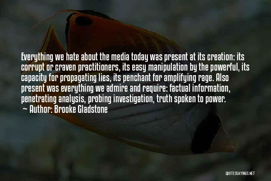 Brooke Gladstone Quotes: Everything We Hate About The Media Today Was Present At Its Creation: Its Corrupt Or Craven Practitioners, Its Easy Manipulation