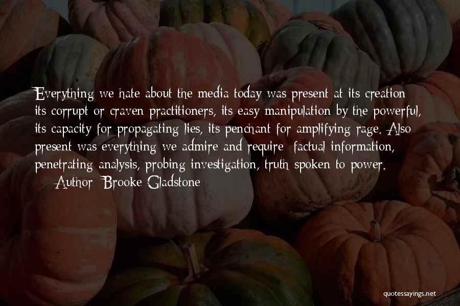 Brooke Gladstone Quotes: Everything We Hate About The Media Today Was Present At Its Creation: Its Corrupt Or Craven Practitioners, Its Easy Manipulation