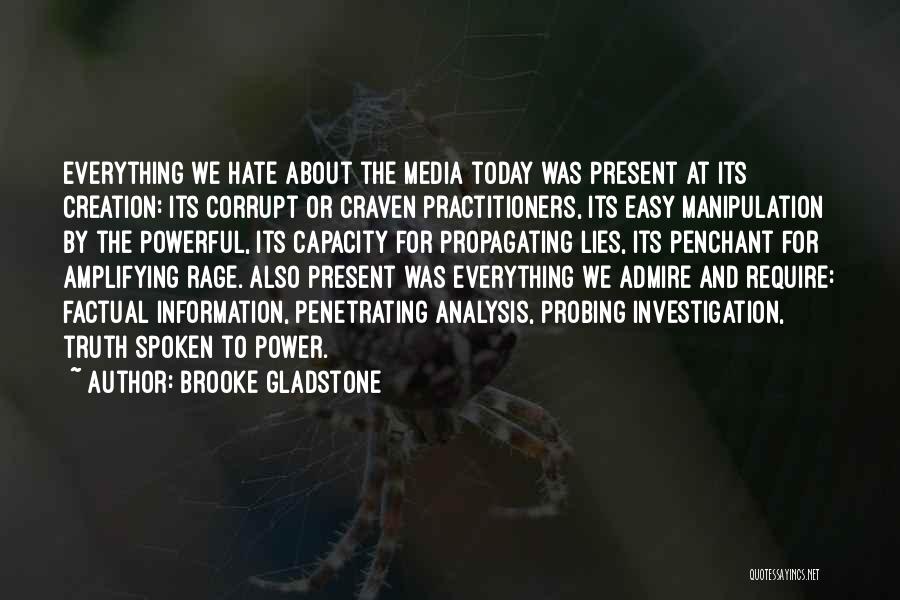 Brooke Gladstone Quotes: Everything We Hate About The Media Today Was Present At Its Creation: Its Corrupt Or Craven Practitioners, Its Easy Manipulation