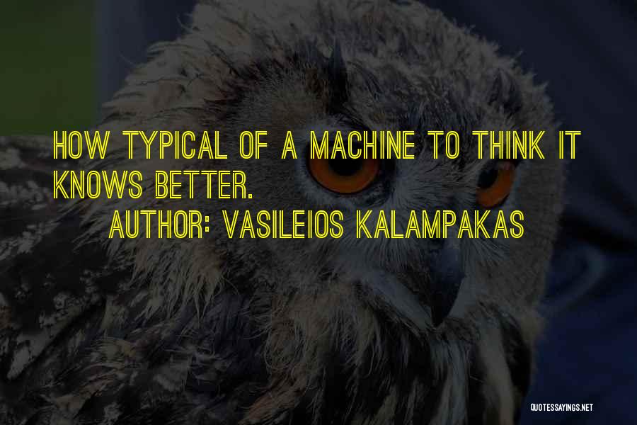 Vasileios Kalampakas Quotes: How Typical Of A Machine To Think It Knows Better.