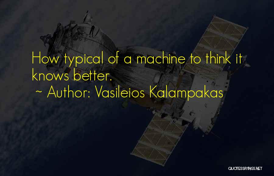 Vasileios Kalampakas Quotes: How Typical Of A Machine To Think It Knows Better.