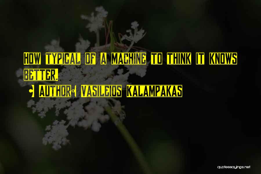 Vasileios Kalampakas Quotes: How Typical Of A Machine To Think It Knows Better.