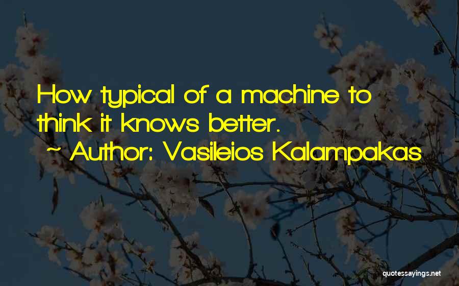 Vasileios Kalampakas Quotes: How Typical Of A Machine To Think It Knows Better.