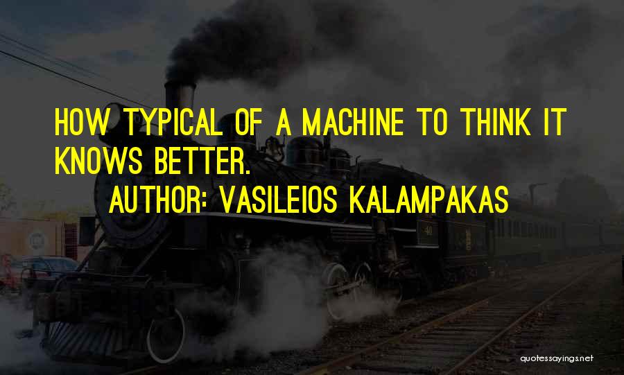 Vasileios Kalampakas Quotes: How Typical Of A Machine To Think It Knows Better.