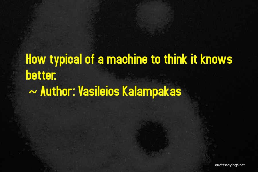 Vasileios Kalampakas Quotes: How Typical Of A Machine To Think It Knows Better.