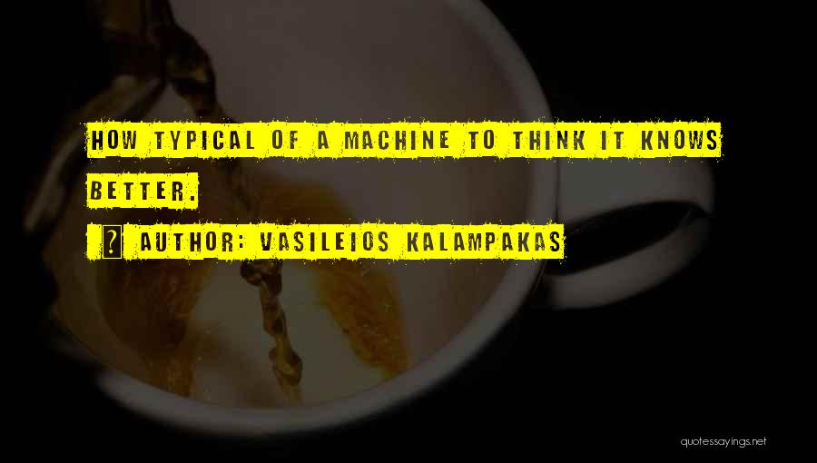 Vasileios Kalampakas Quotes: How Typical Of A Machine To Think It Knows Better.