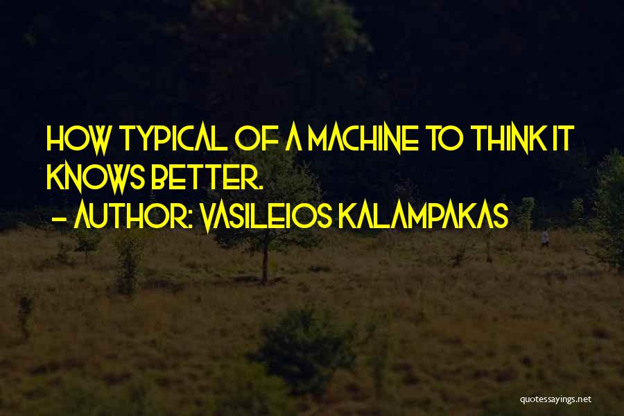 Vasileios Kalampakas Quotes: How Typical Of A Machine To Think It Knows Better.