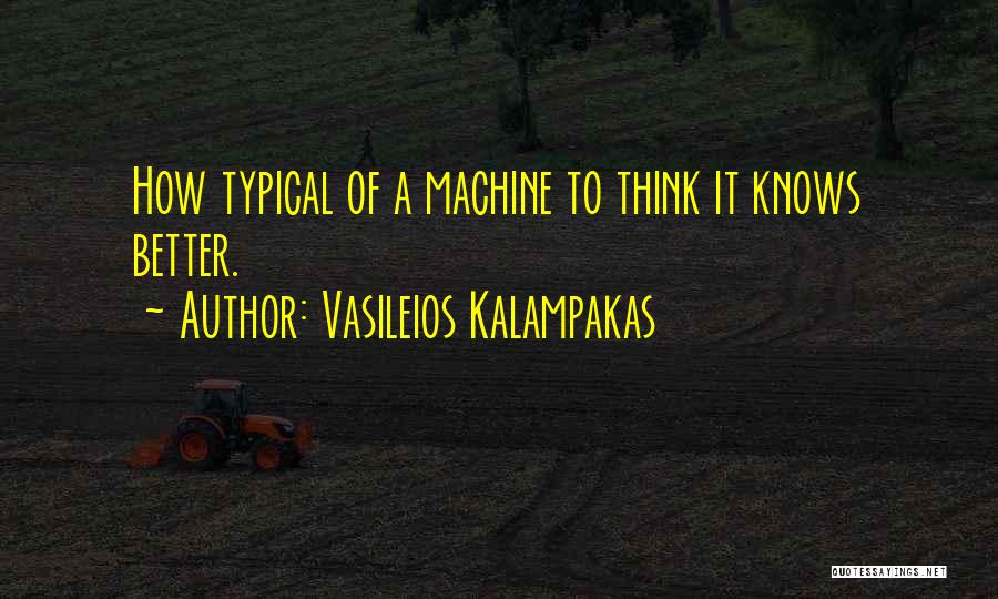 Vasileios Kalampakas Quotes: How Typical Of A Machine To Think It Knows Better.