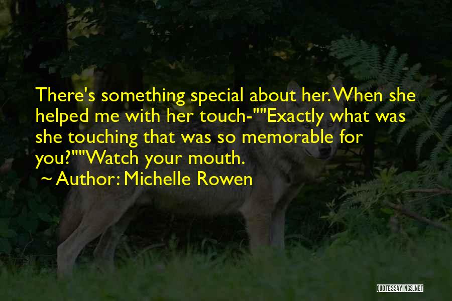 Michelle Rowen Quotes: There's Something Special About Her. When She Helped Me With Her Touch-exactly What Was She Touching That Was So Memorable