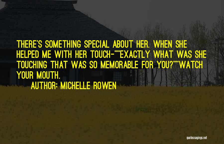 Michelle Rowen Quotes: There's Something Special About Her. When She Helped Me With Her Touch-exactly What Was She Touching That Was So Memorable