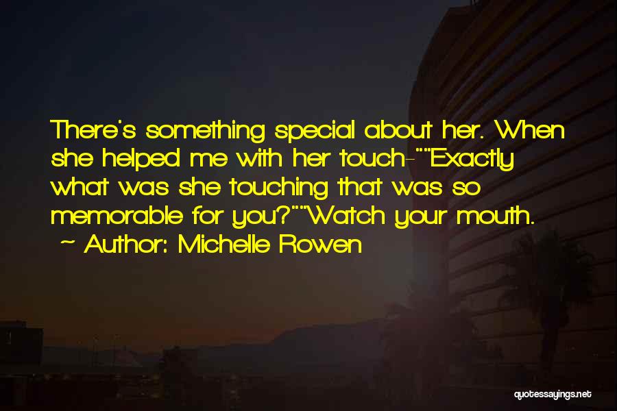 Michelle Rowen Quotes: There's Something Special About Her. When She Helped Me With Her Touch-exactly What Was She Touching That Was So Memorable