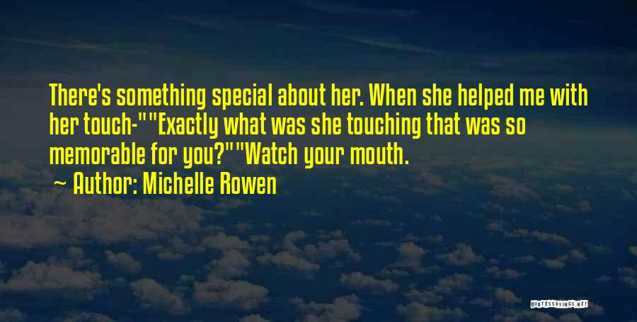 Michelle Rowen Quotes: There's Something Special About Her. When She Helped Me With Her Touch-exactly What Was She Touching That Was So Memorable