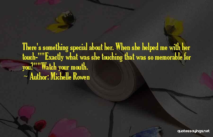 Michelle Rowen Quotes: There's Something Special About Her. When She Helped Me With Her Touch-exactly What Was She Touching That Was So Memorable