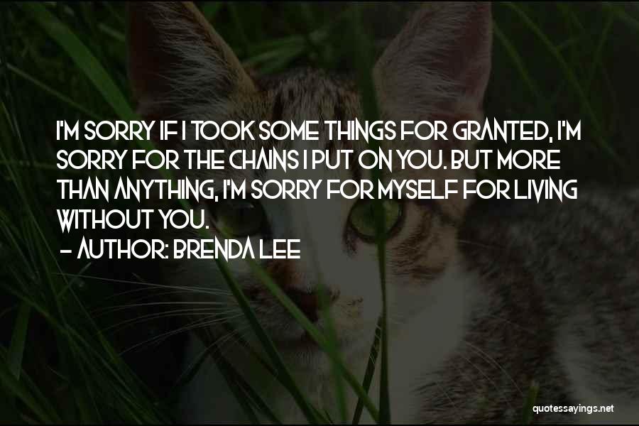 Brenda Lee Quotes: I'm Sorry If I Took Some Things For Granted, I'm Sorry For The Chains I Put On You. But More