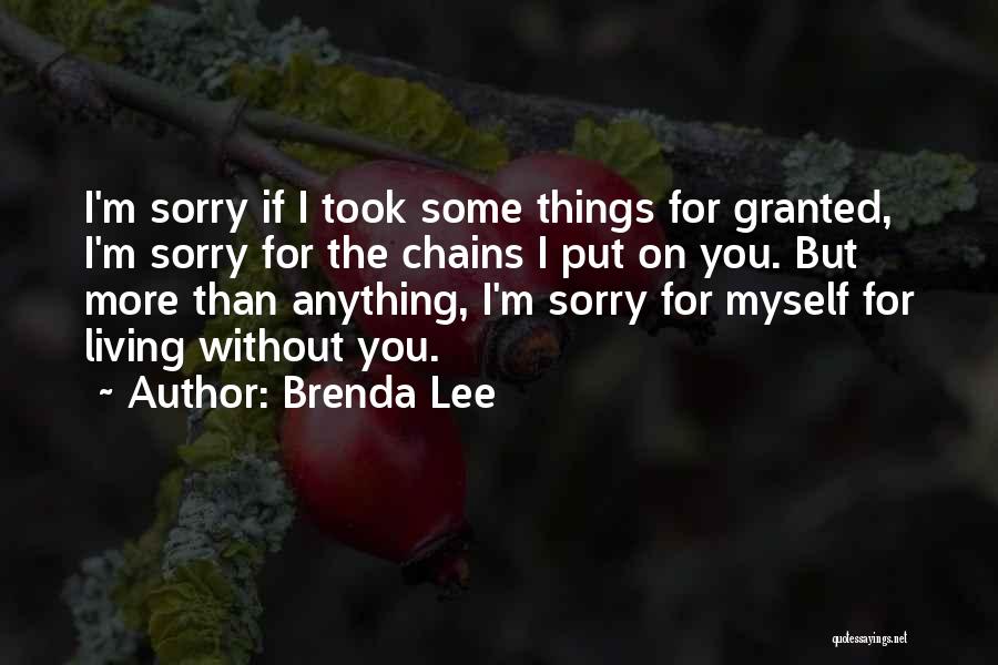 Brenda Lee Quotes: I'm Sorry If I Took Some Things For Granted, I'm Sorry For The Chains I Put On You. But More