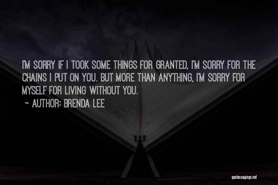 Brenda Lee Quotes: I'm Sorry If I Took Some Things For Granted, I'm Sorry For The Chains I Put On You. But More