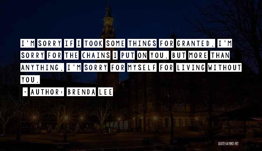 Brenda Lee Quotes: I'm Sorry If I Took Some Things For Granted, I'm Sorry For The Chains I Put On You. But More